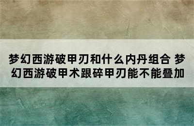 梦幻西游破甲刃和什么内丹组合 梦幻西游破甲术跟碎甲刃能不能叠加